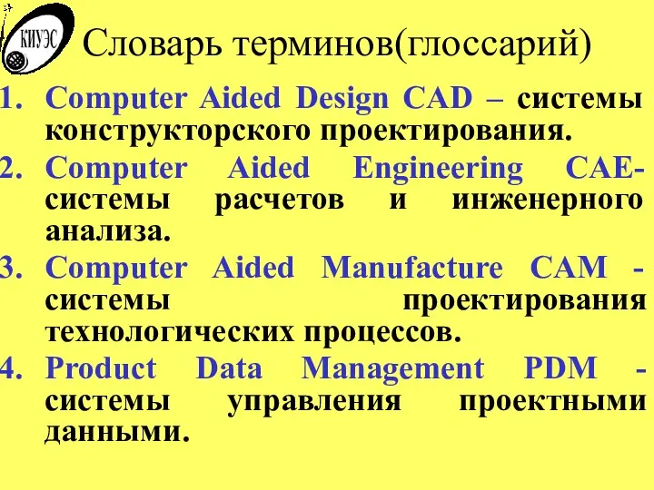 Словарь терминов(глоссарий) Computer Aided Design CAD – системы конструкторского проектирования.