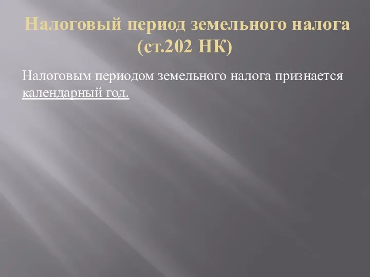 Налоговый период земельного налога (ст.202 НК) Налоговым периодом земельного налога признается календарный год.