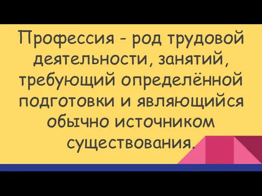 Профессия - род трудовой деятельности, занятий, требующий определённой подготовки и являющийся обычно источником существования.