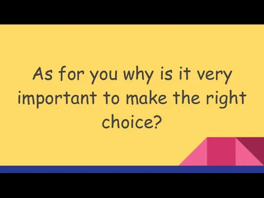 As for you why is it very important to make the right choice?