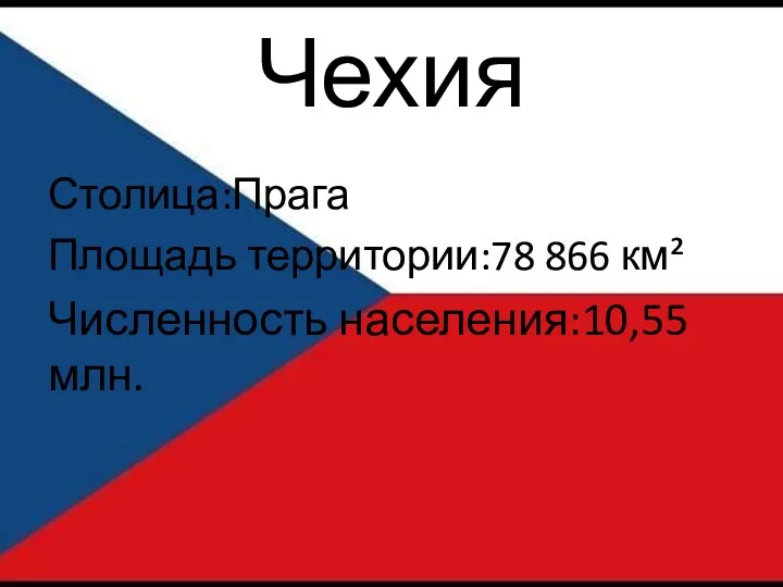 Чехия Столица:Прага Площадь территории:78 866 км² Численность населения:10,55 млн.