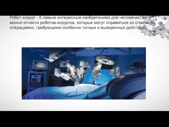 Робот-хирург - К самым интересным изобретениям для человечества можно отнести роботов-хирургов, которые могут