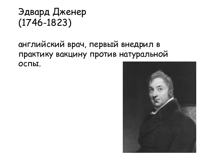 Эдвард Дженер (1746-1823) английский врач, первый внедрил в практику вакцину против натуральной оспы.