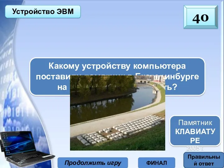 Продолжить игру ФИНАЛ Какому устройству компьютера поставили памятник в Екатеринбурге на набережной реки