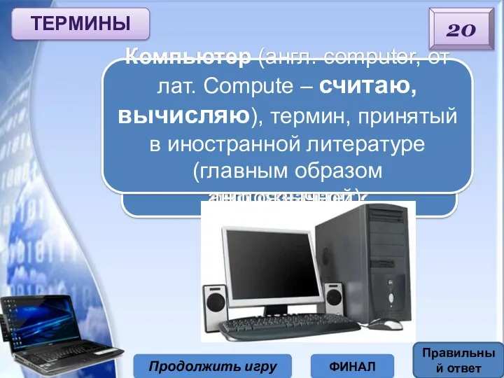 ТЕРМИНЫ 20 Продолжить игру ФИНАЛ Как пришло в русский язык слово «компьютер» и