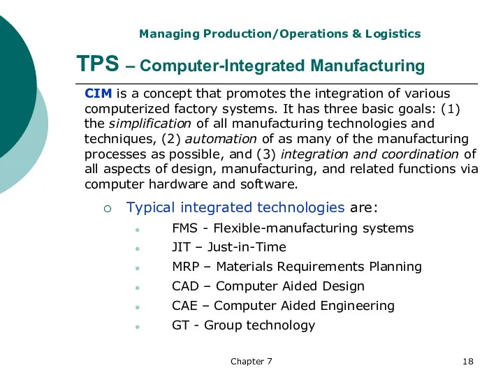 Chapter 7 TPS – Computer-Integrated Manufacturing Typical integrated technologies are: FMS - Flexible-manufacturing