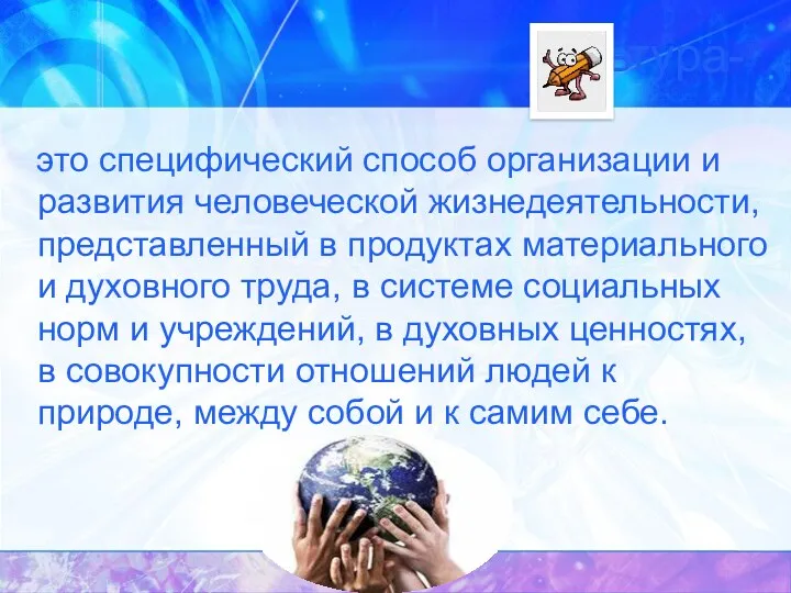 Культура- это специфический способ организации и развития человеческой жизнедеятельности, представленный