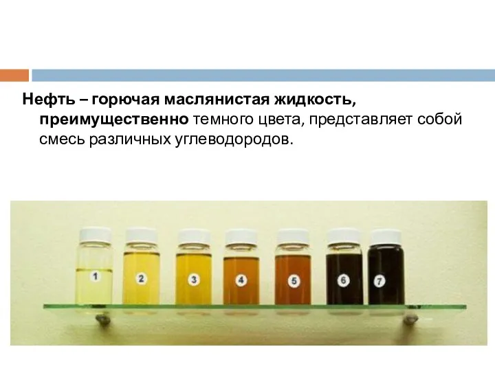 Нефть – горючая маслянистая жидкость, преимущественно темного цвета, представляет собой смесь различных углеводородов.