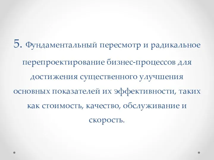 5. Фундаментальный пересмотр и радикальное перепроектирование бизнес-процессов для достижения существенного