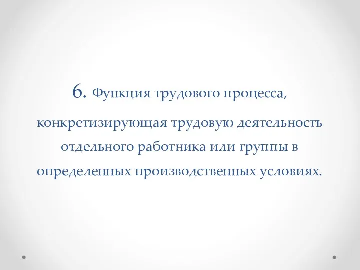 6. Функция трудового процесса, конкретизирующая трудовую деятельность отдельного работника или группы в определенных производственных условиях.