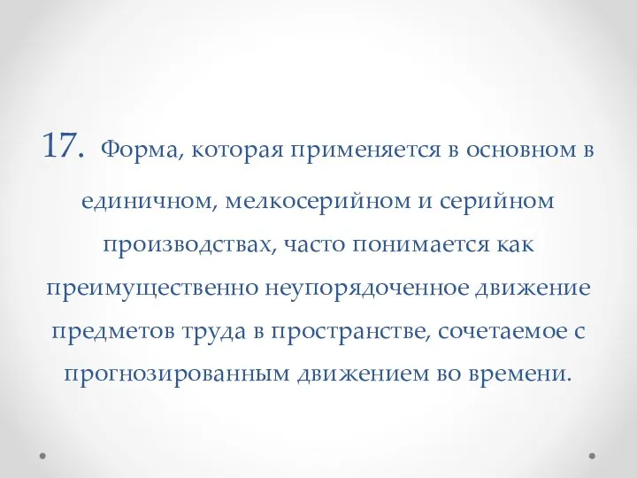 17. Форма, которая применяется в основном в единичном, мелкосерийном и