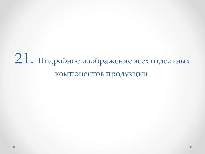 21. Подробное изображение всех отдельных компонентов продукции.