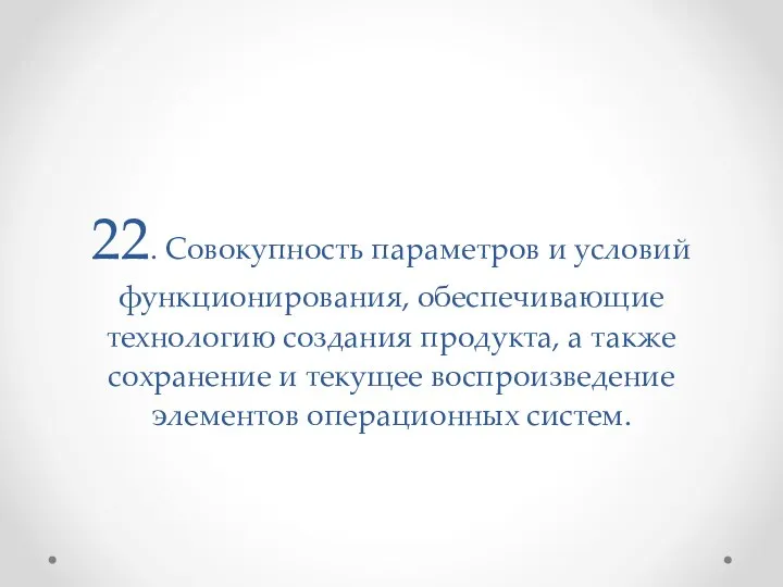 22. Совокупность параметров и условий функционирования, обеспечивающие технологию создания продукта,