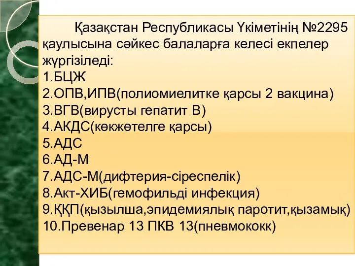 Қазақстан Республикасы Үкіметінің №2295 қаулысына сәйкес балаларға келесі екпелер жүргізіледі: 1.БЦЖ 2.ОПВ,ИПВ(полиомиелитке қарсы