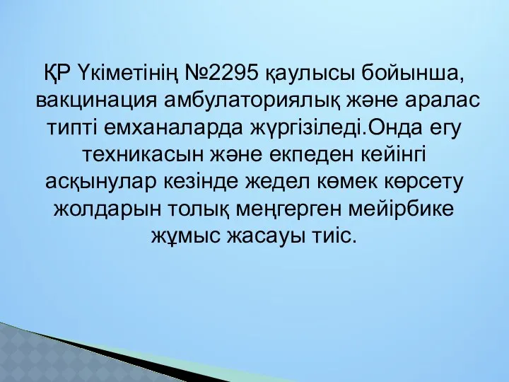 ҚР Үкіметінің №2295 қаулысы бойынша,вакцинация амбулаториялық және аралас типті емханаларда жүргізіледі.Онда егу техникасын