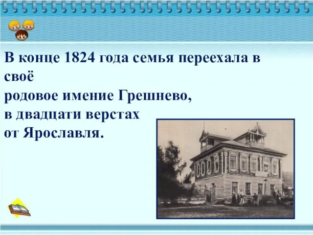 В конце 1824 года семья переехала в своё родовое имение Грешнево, в двадцати верстах от Ярославля.