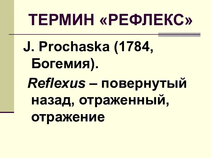 ТЕРМИН «РЕФЛЕКС» J. Prochaska (1784, Богемия). Reflexus – повернутый назад, отраженный, отражение