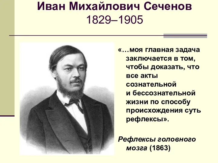 Иван Михайлович Сеченов 1829–1905 «…моя главная задача заключается в том, чтобы доказать, что