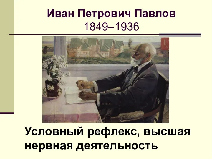 Иван Петрович Павлов 1849–1936 Условный рефлекс, высшая нервная деятельность