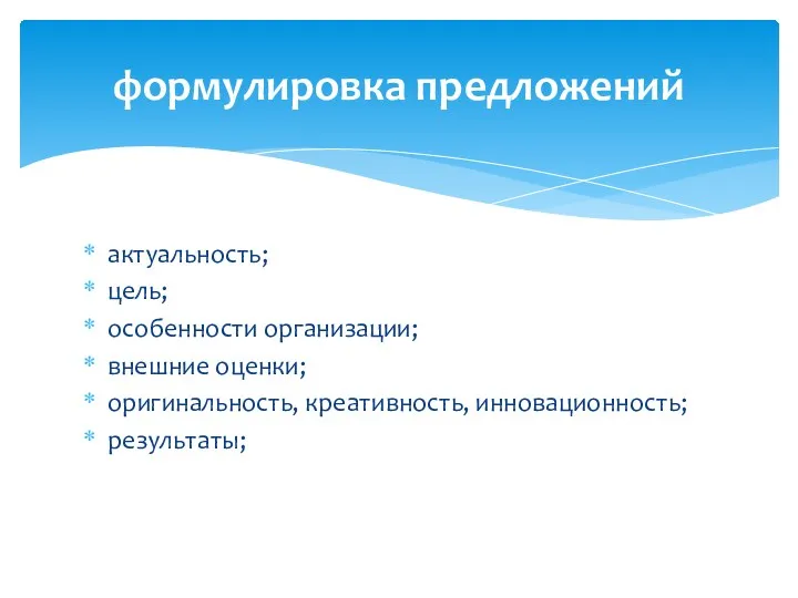 формулировка предложений актуальность; цель; особенности организации; внешние оценки; оригинальность, креативность, инновационность; результаты;