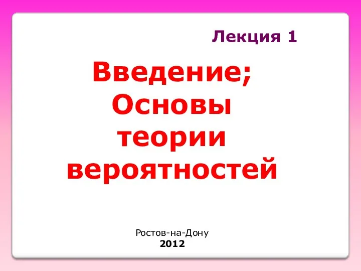 Лекция 1 Введение; Основы теории вероятностей Ростов-на-Дону 2012