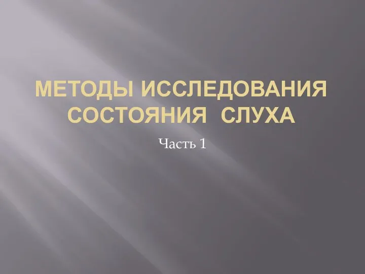 МЕТОДЫ ИССЛЕДОВАНИЯ СОСТОЯНИЯ СЛУХА Часть 1