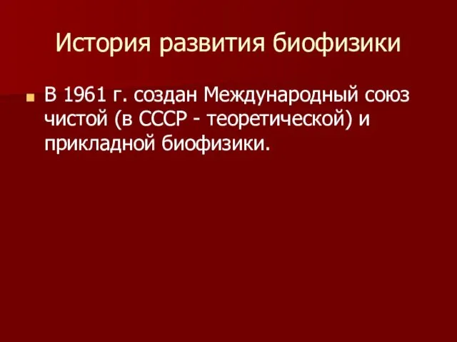 История развития биофизики В 1961 г. создан Международный союз чистой (в СССР -