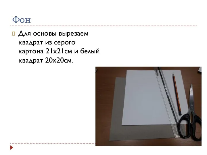 Фон Для основы вырезаем квадрат из серого картона 21х21см и белый квадрат 20х20см.