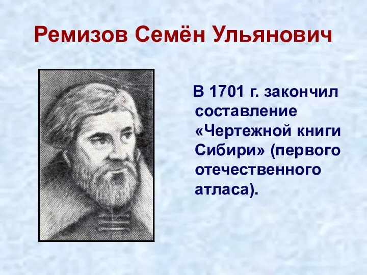 Ремизов Семён Ульянович В 1701 г. закончил составление «Чертежной книги Сибири» (первого отечественного атласа).