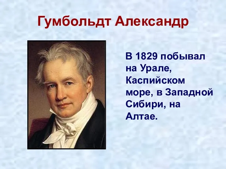 Гумбольдт Александр В 1829 побывал на Урале, Каспийском море, в Западной Сибири, на Алтае.