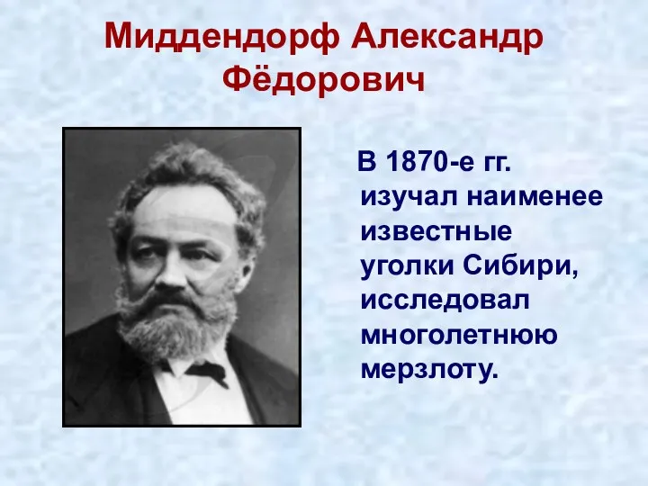 Миддендорф Александр Фёдорович В 1870-е гг. изучал наименее известные уголки Сибири, исследовал многолетнюю мерзлоту.