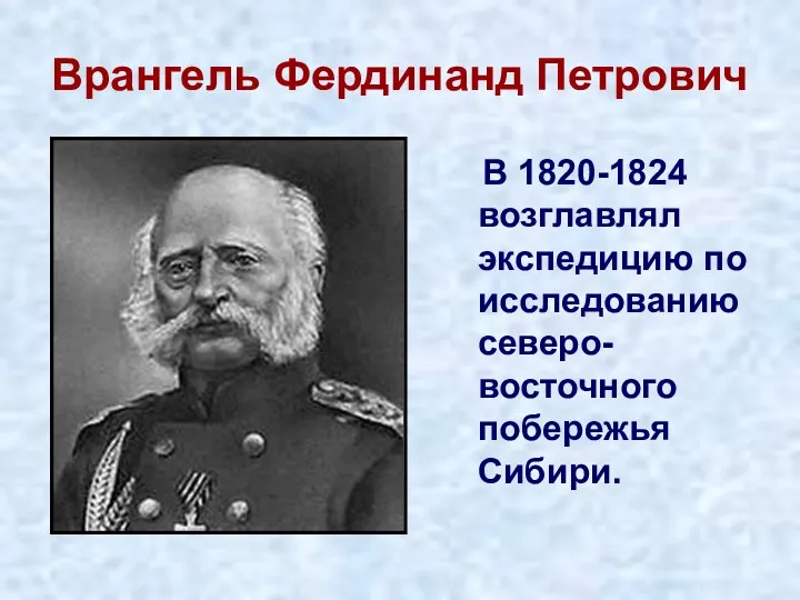 Врангель Фердинанд Петрович В 1820-1824 возглавлял экспедицию по исследованию северо-восточного побережья Сибири.