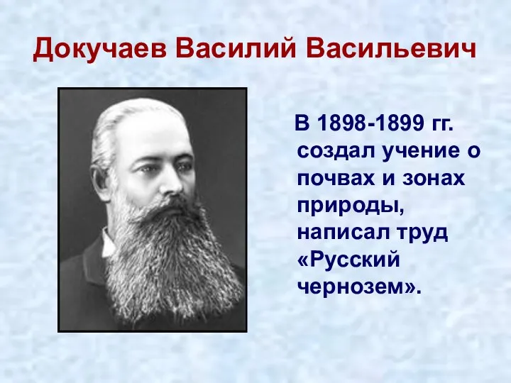 Докучаев Василий Васильевич В 1898-1899 гг. создал учение о почвах