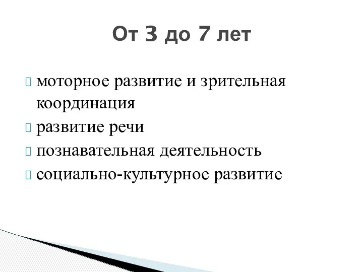 моторное развитие и зрительная координация развитие речи познавательная деятельность социально-культурное развитие От 3 до 7 лет