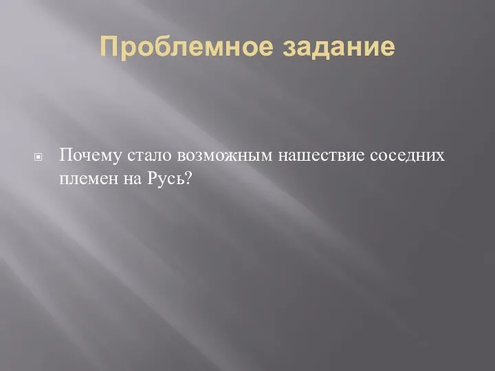 Проблемное задание Почему стало возможным нашествие соседних племен на Русь?