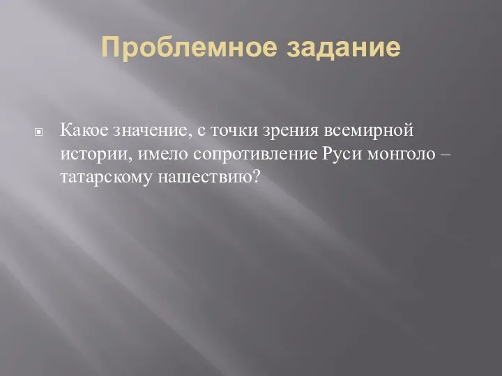 Проблемное задание Какое значение, с точки зрения всемирной истории, имело сопротивление Руси монголо – татарскому нашествию?