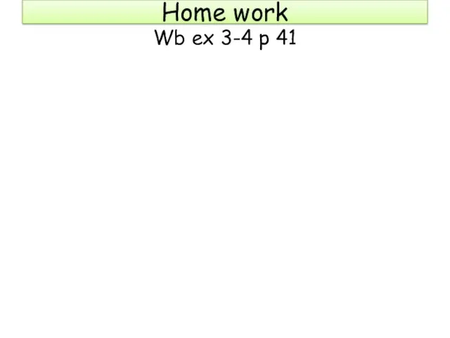 Home work Wb ex 3-4 p 41