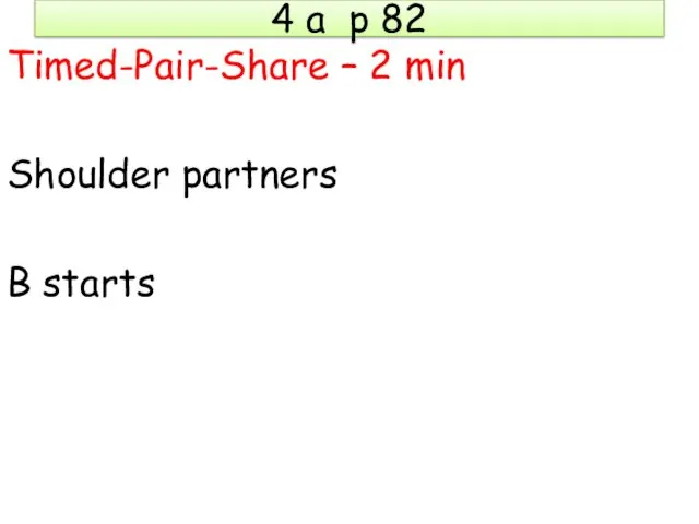 4 a p 82 Timed-Pair-Share – 2 min Shoulder partners B starts