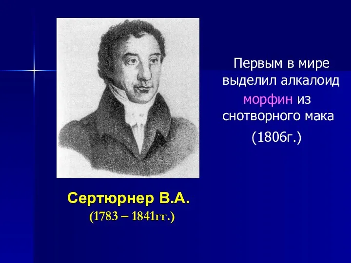 Сертюрнер В.А. (1783 – 1841гг.) Первым в мире выделил алкалоид морфин из снотворного мака (1806г.)