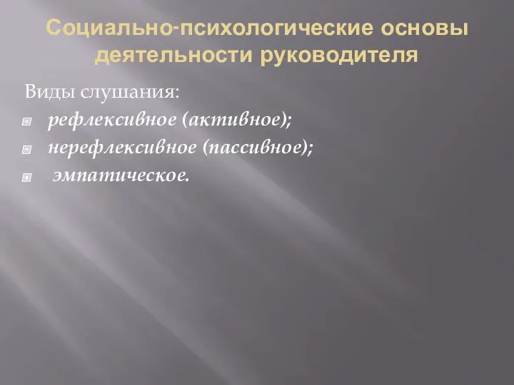 Социально-психологические основы деятельности руководителя Виды слушания: рефлексивное (активное); нерефлексивное (пассивное); эмпатическое.