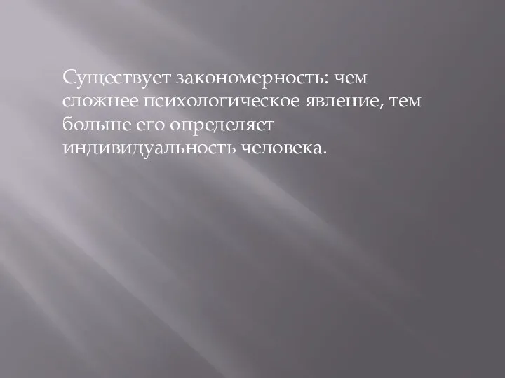 Существует закономерность: чем сложнее психологическое явление, тем больше его определяет индивидуальность человека.