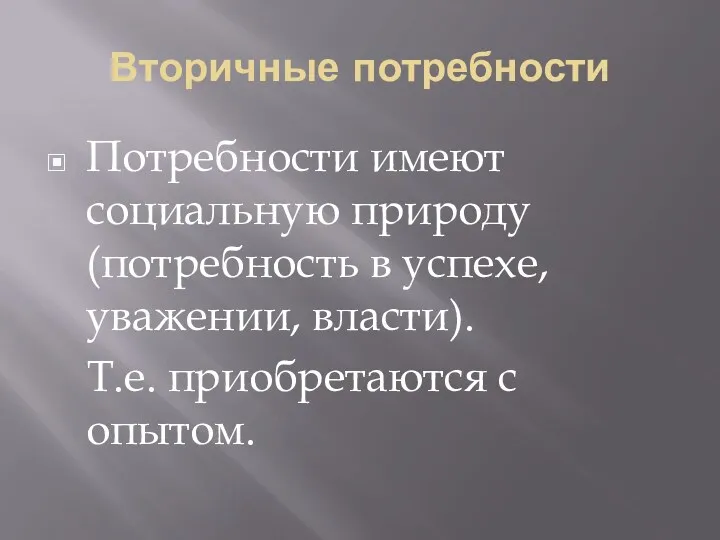 Вторичные потребности Потребности имеют социальную природу (потребность в успехе, уважении, власти). Т.е. приобретаются с опытом.