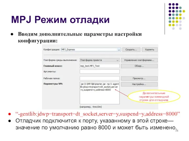 MPJ Режим отладки Вводим дополнительные параметры настройки конфигурации: “-gentlib:jdwp=transport=dt_socket,server=y,suspend=y,address=8000” Отладчик