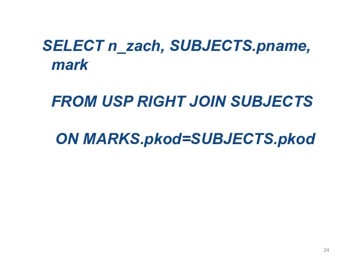 SELECT n_zach, SUBJECTS.pname, mark FROM USP RIGHT JOIN SUBJECTS ON MARKS.pkod=SUBJECTS.pkod