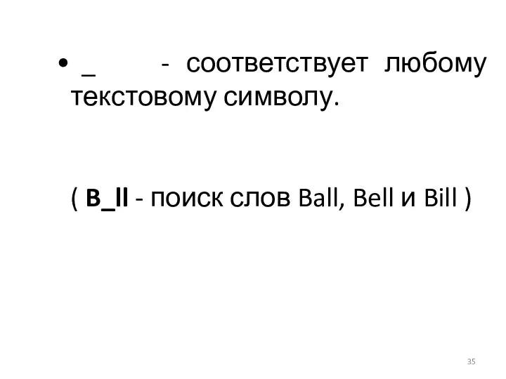 _ - соответствует любому текстовому символу. ( B_ll - поиск слов Ball, Bell и Bill )