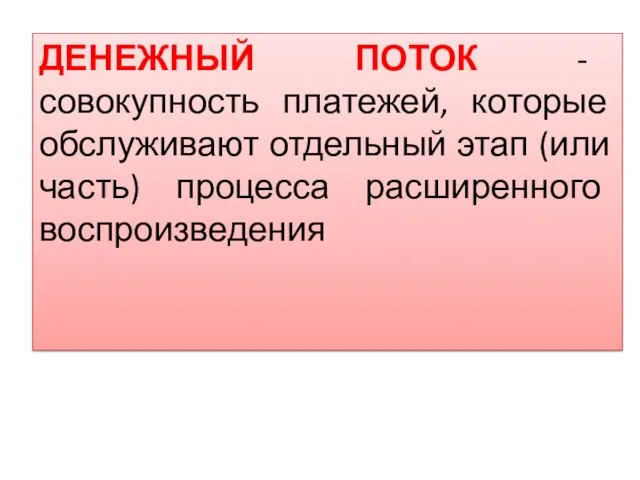 ДЕНЕЖНЫЙ ПОТОК - совокупность платежей, которые обслуживают отдельный этап (или часть) процесса расширенного воспроизведения