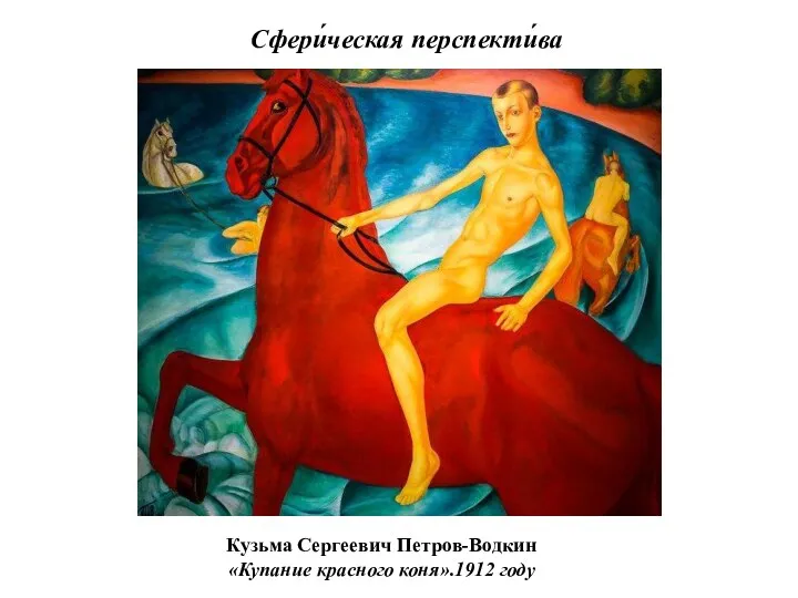 Сфери́ческая перспекти́ва Кузьма Сергеевич Петров-Водкин «Купание красного коня».1912 году