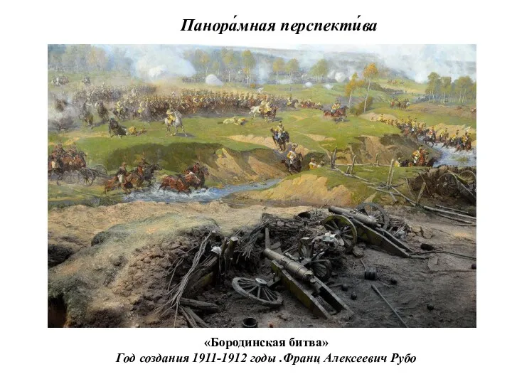 Панора́мная перспекти́ва «Бородинская битва» Год создания 1911-1912 годы .Франц Алексеевич Рубо