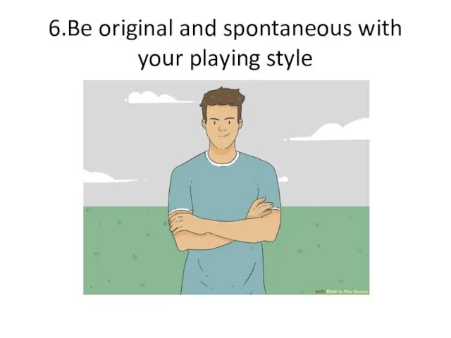 6.Be original and spontaneous with your playing style