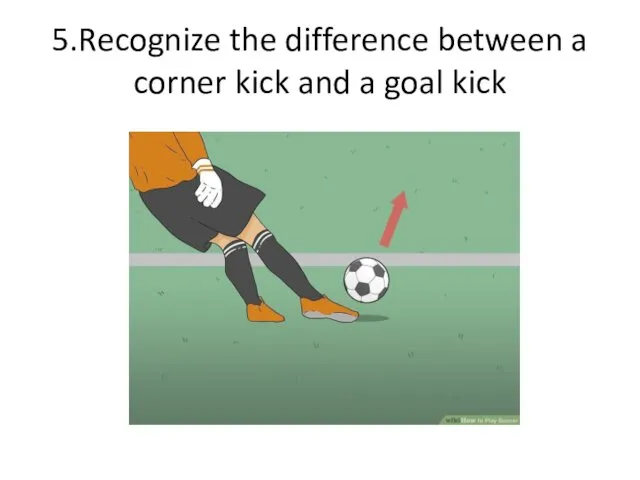 5.Recognize the difference between a corner kick and a goal kick